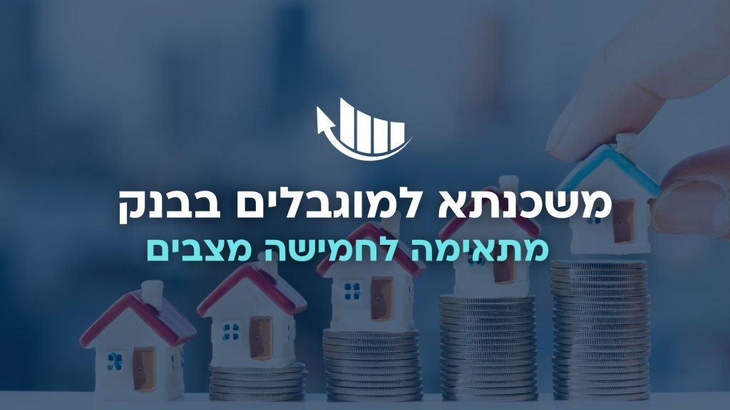 משכנתא למוגבלים בבנק מתאימה לחמישה מצבים